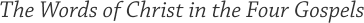 The Words of Christ in the Four Gospels